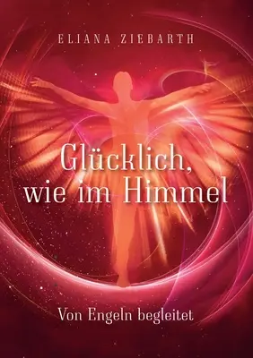 Glcklich, wie im Himmel : Von Engeln begleitet - Glcklich, wie im Himmel: Von Engeln begleitet