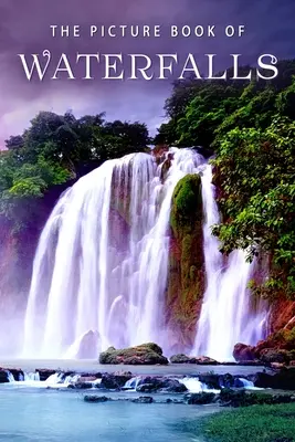 Le livre d'images des chutes d'eau : Le livre d'images des chutes d'eau : Un livre cadeau pour les patients Alzheimer et les personnes âgées atteintes de démence - The Picture Book of Waterfalls: A Gift Book for Alzheimer's Patients and Seniors with Dementia