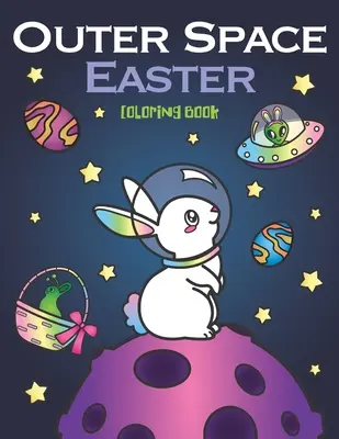 Outer Space Easter Coloring Book : des animaux astronautes, des planètes galactiques, des vaisseaux spatiaux ovnis et des lapins de Pâques extraterrestres. - Outer Space Easter Coloring Book: of Animal Astronauts, Egg Galaxy Planets, UFO Space Ships and Easter Bunny Aliens