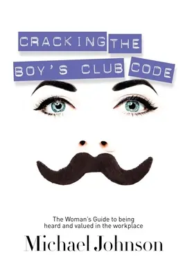 Cracking the Boy's Club Code : Le guide de la femme pour être entendue et valorisée sur le lieu de travail - Cracking the Boy's Club Code: The Woman's Guide to Being Heard and Valued in the Workplace