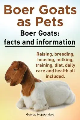 Les chèvres Boer comme animaux de compagnie. Les chèvres Boer : Faits et informations. L'élevage, la reproduction, le logement, la traite, le dressage, le régime alimentaire, les soins quotidiens et la santé. - Boer Goats as Pets. Boer Goats: Facts and Information. Raising, Breeding, Housing, Milking, Training, Diet, Daily Care and Health All Included.