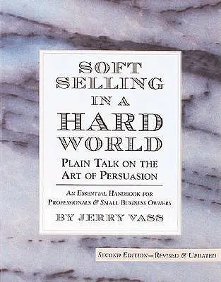 La vente douce dans un monde difficile : L'art de la persuasion en toute simplicité - Soft Selling in a Hard World: Plain Talk on the Art of Persuasion