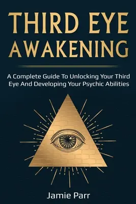 L'éveil du troisième œil : Un guide complet pour éveiller votre troisième œil et développer vos capacités psychiques - Third Eye Awakening: A Complete Guide to Awakening Your Third Eye and Developing Your Psychic Abilities