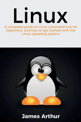 Linux : Un guide complet de la ligne de commande Linux pour les débutants, et comment démarrer avec le système d'exploitation Linux ! - Linux: A complete guide to Linux command line for beginners, and how to get started with the Linux operating system!