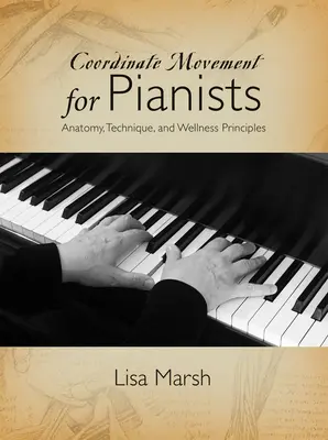 Mouvement coordonné pour les pianistes : Anatomie, technique et principes de bien-être - Coordinate Movement for Pianists: Anatomy, Technique, and Wellness Principles