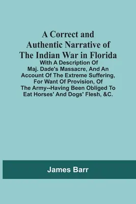 Une narration correcte et authentique de la guerre indienne en Floride ; avec une description du massacre du major Dade et un compte-rendu des souffrances extrêmes subies par les Indiens en Floride. - A Correct And Authentic Narrative Of The Indian War In Florida; With A Description Of Maj. Dade'S Massacre, And An Account Of The Extreme Suffering, F