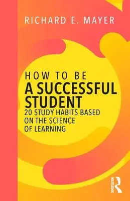 How to Be a Successful Student : 20 Study Habits Based on the Science of Learning (Comment être un bon étudiant : 20 habitudes d'étude basées sur la science de l'apprentissage) - How to Be a Successful Student: 20 Study Habits Based on the Science of Learning