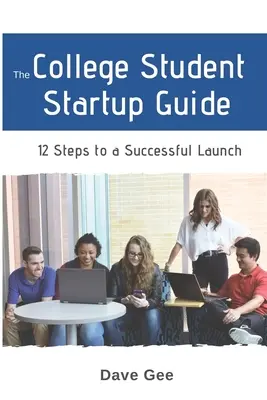 Le guide de démarrage de l'étudiant universitaire : 12 étapes pour construire une startup universitaire réussie - The College Student Startup Guide: 12 Steps To Building a Successful College Startup