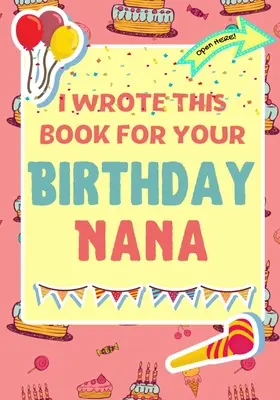 J'ai écrit ce livre pour ton anniversaire Nana : Le cadeau d'anniversaire parfait pour les enfants qui créent leur propre livre pour Nana. - I Wrote This Book For Your Birthday Nana: The Perfect Birthday Gift For Kids to Create Their Very Own Book For Nana