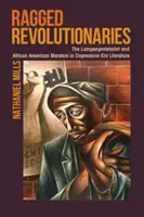 Ragged Revolutionaries : Le lumpenprolétariat et le marxisme afro-américain dans la littérature de l'époque de la dépression - Ragged Revolutionaries: The Lumpenproletariat and African American Marxism in Depression-Era Literature