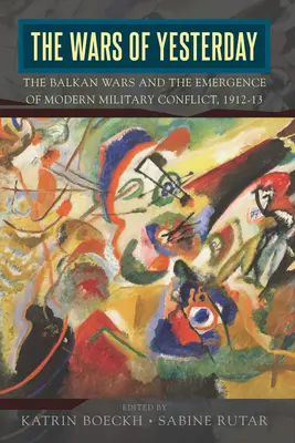Les guerres d'hier : Les guerres balkaniques et l'émergence des conflits militaires modernes, 1912-13 - The Wars of Yesterday: The Balkan Wars and the Emergence of Modern Military Conflict, 1912-13