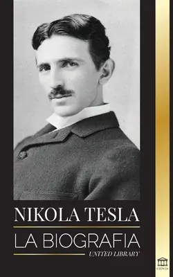 Nikola Tesla : La biographie - La vie et l'époque d'un génie qui a inventé l'ère électrique - Nikola Tesla: La biografa - La vida y los tiempos de un genio que invent la era elctrica