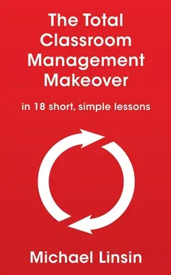 Le remaniement total de la gestion de classe : en 18 leçons courtes et simples - The Total Classroom Management Makeover: in 18 short, simple lessons