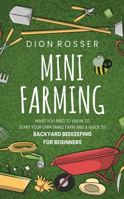 Mini Farming : Ce qu'il faut savoir pour démarrer sa propre petite ferme et un guide d'apiculture pour les débutants - Mini Farming: What You Need to Know to Start Your Own Small Farm and a Guide to Backyard Beekeeping for Beginners