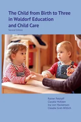 L'enfant de la naissance à trois ans dans la pédagogie Waldorf et la garde d'enfants : Deuxième édition - The Child from Birth to Three in Waldorf Education and Child Care: Second Edition