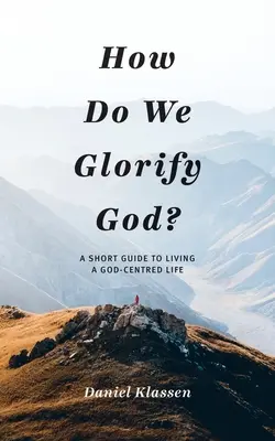 Comment glorifier Dieu ? Un petit guide pour vivre une vie centrée sur Dieu - How Do We Glorify God?: A Short Guide to Living a God-Centered Life