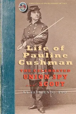 La vie de Pauline Cushman, célèbre espionne et éclaireuse de l'Union : Comprenant son histoire de jeunesse : Son entrée dans les services secrets de l'armée de l'Union. - Life of Pauline Cushman: The Celebrated Union Spy and Scout: Comprising Her Early History: Her Entry Into the Secret Service of the Army of the