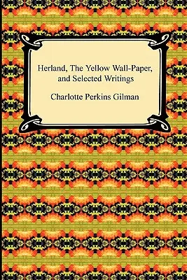 Herland, le papier peint jaune, et écrits choisis - Herland, the Yellow Wall-Paper, and Selected Writings