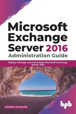 Guide d'administration de Microsoft Exchange Server 2016 : Déployer, gérer et administrer Microsoft Exchange Server 2016 - Microsoft Exchange Server 2016 Administration Guide: Deploy, Manage and Administer Microsoft Exchange Server 2016