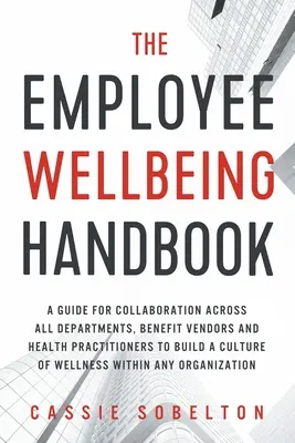 Le manuel du bien-être des employés : Un guide pour la collaboration entre tous les départements, les fournisseurs de prestations et les praticiens de la santé afin de construire une culture du bien-être. - The Employee Wellbeing Handbook: A Guide for Collaboration Across all Departments, Benefit Vendors, and Health Practitioners to Build a Culture of Wel