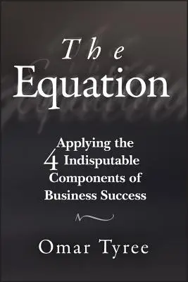 L'équation : Appliquer les 4 composantes indiscutables de la réussite en affaires - The Equation: Applying the 4 Indisputable Components of Business Success