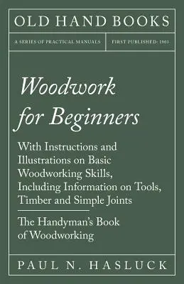 Woodwork for Beginners - Avec des instructions et des illustrations sur les techniques de base du travail du bois, y compris des informations sur les outils, le bois et les assemblages simples - T - Woodwork for Beginners - With Instructions and Illustrations on Basic Woodworking Skills, Including Information on Tools, Timber and Simple Joints - T