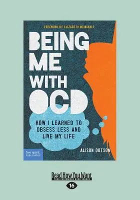 Être moi avec des TOC : Comment j'ai appris à être moins obsédé et à vivre ma vie (Gros caractères 16pt) - Being Me with OCD: How i Learned to Obsess less and Live my Life (Large Print 16pt)
