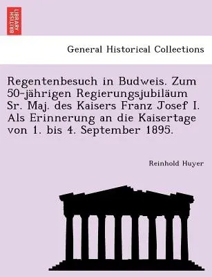 Regentenbesuch in Budweis. Zum 50-Jahrigen Regierungsjubilaum Sr. Maj. Des Kaisers Franz Josef I. ALS Erinnerung an Die Kaisertage Von 1. Bis 4. september - Regentenbesuch in Budweis. Zum 50-Jahrigen Regierungsjubilaum Sr. Maj. Des Kaisers Franz Josef I. ALS Erinnerung an Die Kaisertage Von 1. Bis 4. Septe