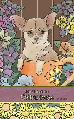 Adult Coloring Book of Chihuahuas Travel Size : 5x8 Coloring Book for Adults of Chihuahuas for Stress Relief and Relaxation (Livre de coloriage pour adultes sur les chihuahuas pour lutter contre le stress et se détendre) - Adult Coloring Book of Chihuahuas Travel Size: 5x8 Coloring Book for Adults of Chihuahuas for Stress Relief and Relaxation