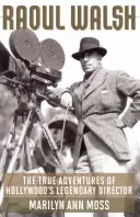Raoul Walsh : Les vraies aventures du réalisateur légendaire d'Hollywood - Raoul Walsh: The True Adventures of Hollywood's Legendary Director