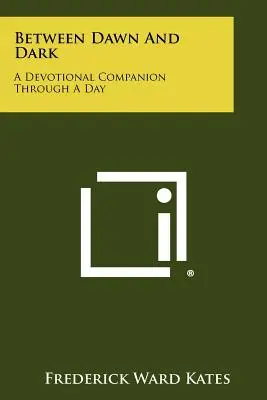 Entre l'aube et l'obscurité : un compagnon de dévotion tout au long d'une journée - Between Dawn And Dark: A Devotional Companion Through A Day
