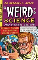 Science étrange et croyances bizarres : Créatures mystérieuses, mondes perdus et inventions étonnantes - Weird Science and Bizarre Beliefs: Mysterious Creatures, Lost Worlds and Amazing Inventions