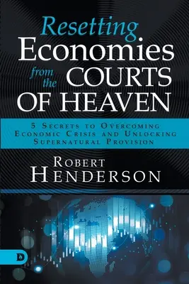 Réinitialiser les économies depuis les Cours des Cieux : 5 secrets pour surmonter la crise économique et débloquer la provision surnaturelle - Resetting Economies from the Courts of Heaven: 5 Secrets to Overcoming Economic Crisis and Unlocking Supernatural Provision