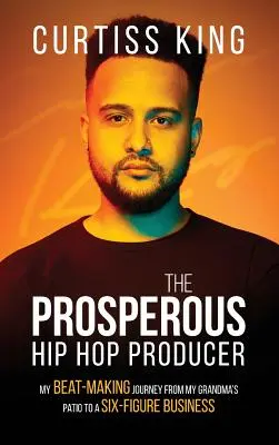 Le producteur de hip-hop prospère : Mon parcours de créateur de rythmes, de la terrasse de ma grand-mère à une entreprise à six chiffres - The Prosperous Hip Hop Producer: My Beat-Making Journey from My Grandma's Patio to a Six-Figure Business