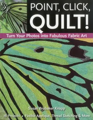 Pointez, cliquez, cousez ! Transformez vos photos en fabuleux tissus d'art - Édition à la demande - Point, Click, Quilt! Turn Your Photos Into Fabulous Fabric Art - Print-On-Demand Edition