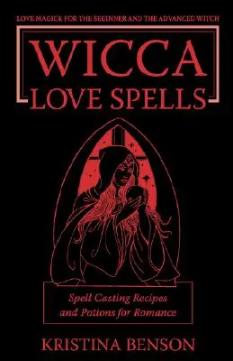 Sortilèges d'amour de la Wicca : La magie de l'amour pour les débutants et les sorciers confirmés - Recettes d'envoûtement et potions pour la romance - Wicca Love Spells: Love Magick for the Beginner and the Advanced Witch - Spell Casting Recipes and Potions for Romance