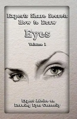 Les experts partagent leurs secrets : Comment dessiner les yeux Volume 1 : Conseils d'experts pour dessiner les yeux correctement - Experts Share Secrets: How to Draw Eyes Volume 1: Expert Advice on Drawing Eyes Correctly