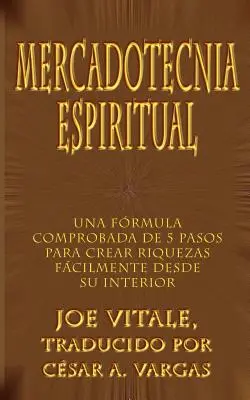 Mercadotecnia Espiritual : Una Formula Comprobada de 5 Pasos Para Crear Riquezas Facilmente Desde Su Interior - Mercadotecnia Espiritual: Una Formula Comprobada de 5 Pasos Para Crear Riquezas Facilmente Desde Su Interior