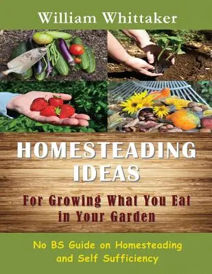Idées pour cultiver ce que vous mangez dans votre jardin : Un guide complet sur l'agriculture familiale et l'autosuffisance - Homesteading Ideas for Growing What You Eat in Your Garden: No Bs Guide on Homesteading and Self Sufficiency