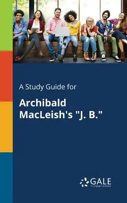Un guide d'étude pour J. B. d'Archibald MacLeish - A Study Guide for Archibald MacLeish's J. B.