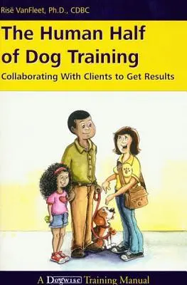 La moitié humaine du dressage de chiens : Collaborer avec les clients pour obtenir des résultats - The Human Half of Dog Training: Collaborating with Clients to Get Results