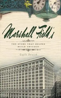 Marshall Field's : Le magasin qui a contribué à la construction de Chicago - Marshall Field's: The Store That Helped Build Chicago