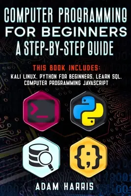 Programmation informatique pour les débutants : un guide pas à pas : 4 livres en 1 : kali linux, python pour débutants, apprendre sql, programmation informatique javascript - Computer programming for beginners a step-by-step guide: 4 books in 1: kali linux, python for beginners, learn sql, computer programming javascript