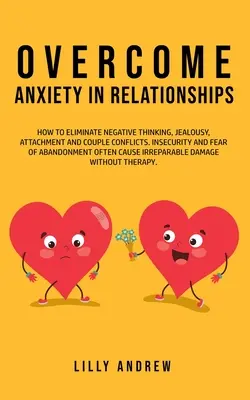 Vaincre l'anxiété dans les relations : Comment éliminer les pensées négatives, la jalousie, l'attachement et les conflits de couple - l'insécurité et la peur de l'abandon O - Overcome Anxiety in Relationships: How to Eliminate Negative Thinking, Jealousy, Attachment, and Couple Conflicts-Insecurity and Fear of Abandonment O