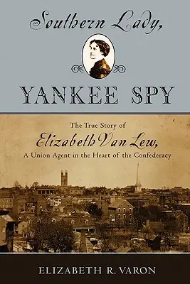 Southern Lady, Yankee Spy : L'histoire vraie d'Elizabeth Van Lew, agent de l'Union au cœur de la Confédération - Southern Lady, Yankee Spy: The True Story of Elizabeth Van Lew, a Union Agent in the Heart of the Confederacy