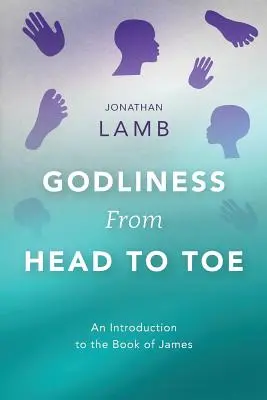 La piété de la tête aux pieds : Une introduction au livre de Jacques - Godliness from Head to Toe: An Introduction to the Book of James