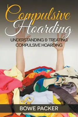 Compulsive Hoarding : Comprendre et traiter la thésaurisation compulsive - Compulsive Hoarding: Understanding & Treating Compulsive Hoarding