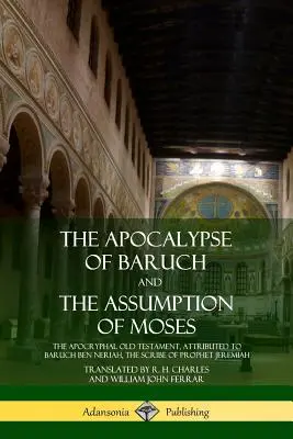 L'Apocalypse de Baruch et L'Assomption de Moïse : L'Ancien Testament apocryphe, attribué à Baruch ben Neriah, le scribe du prophète Jérémie - The Apocalypse of Baruch and The Assumption of Moses: The Apocryphal Old Testament, Attributed to Baruch ben Neriah, the Scribe of Prophet Jeremiah