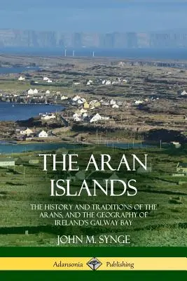 Les îles d'Aran : L'histoire et les traditions des Arans, et la géographie de la baie de Galway en Irlande - The Aran Islands: The History and Traditions of the Arans, and the Geography of Ireland's Galway Bay