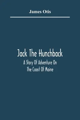 Jack le bossu : une histoire d'aventure sur la côte du Maine - Jack The Hunchback; A Story Of Adventure On The Coast Of Maine